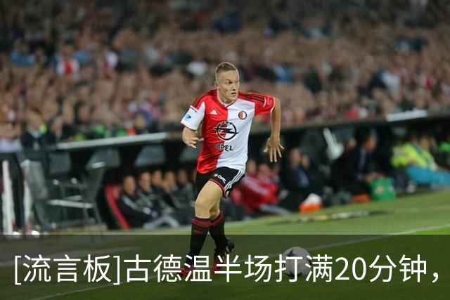 [流言板]古德温半场打满20分钟，投篮7中2得到7分4篮板8助攻